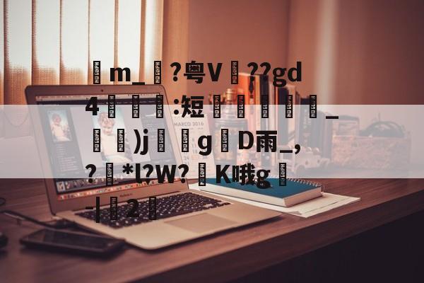 包含苙m_?粤V??gd4:短蚽槍_)jɡD雨_,?獮*l?W?K哦g叅-|桯2的词条